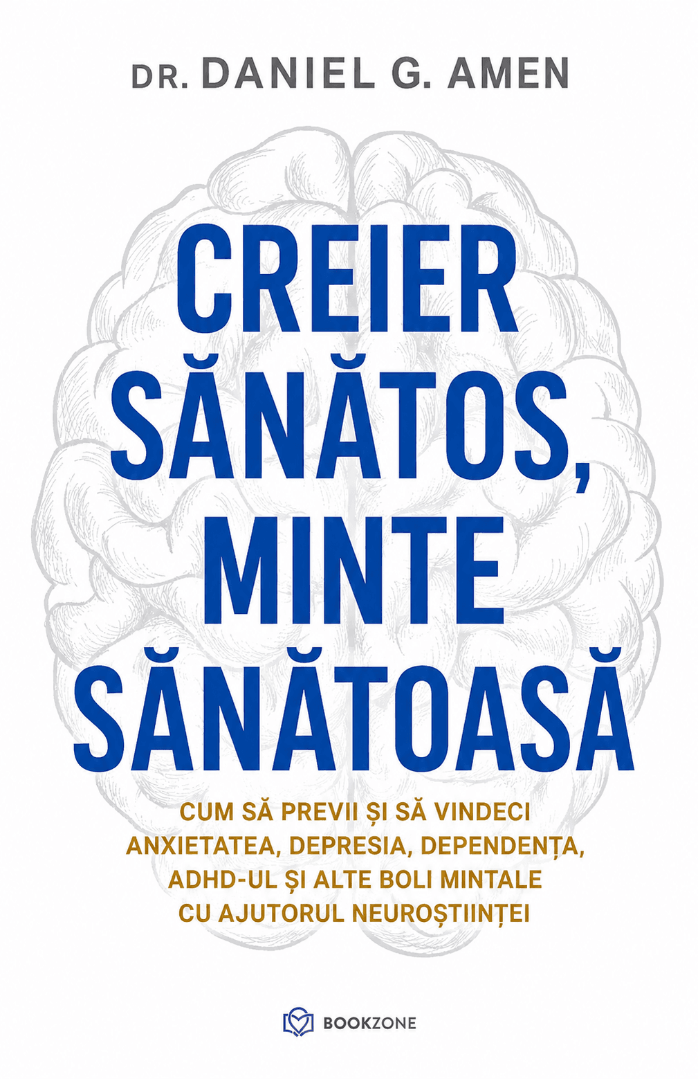 Creier sănătos, minte sănătoasă: cum să previi și să vindeci anxietatea, depresia, dependența, ADHD-ul și alte boli mintale cu ajutorul neuroștiinței