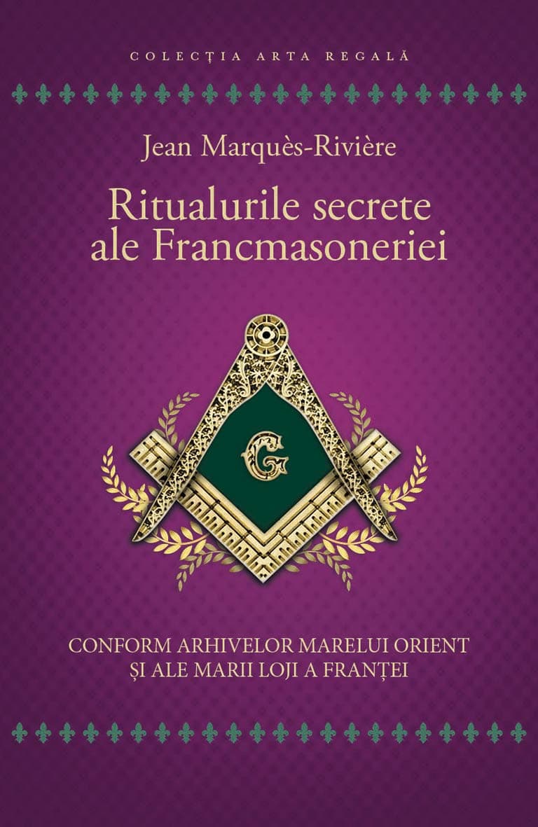 Ritualurile secrete ale Francmasoneriei. Conform arhivelor Marelui Orient si ale Marii Loji a Frantei